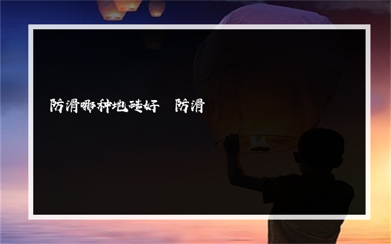 防滑哪种地砖好 防滑?哪种好